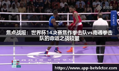 焦点战报：世界杯14决赛焦作拳击队vs南通拳击队的命运之战较量